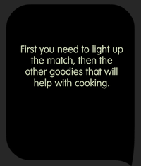 Tricky Test Imagine you are in a cave and have only 1 match left. What should you light first in order to do some cooking?